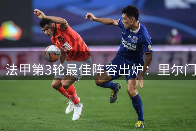 法甲第3轮最佳阵容出炉：里尔门将领衔，斯特拉斯堡三将上榜