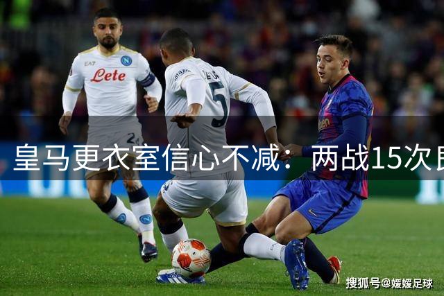 皇马更衣室信心不减：两战15次良机仅入2球
