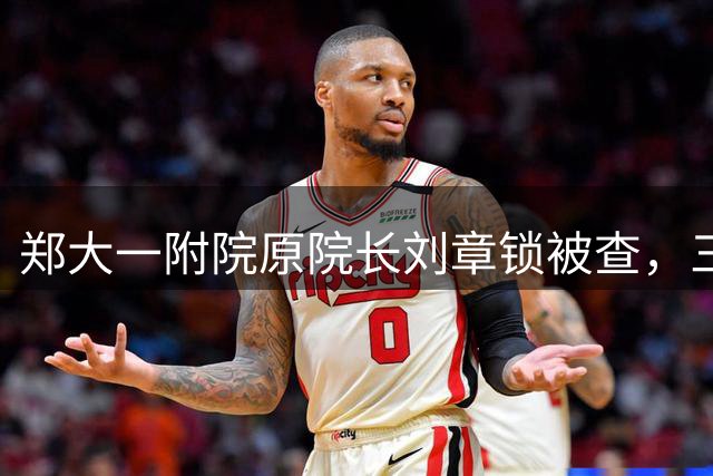 郑大一附院原院长刘章锁被查，三任一把手先后落马